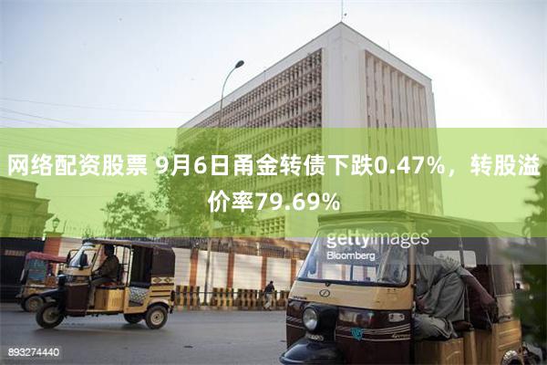 网络配资股票 9月6日甬金转债下跌0.47%，转股溢价率79.69%