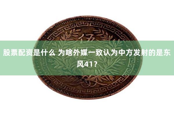 股票配资是什么 为啥外媒一致认为中方发射的是东风41？