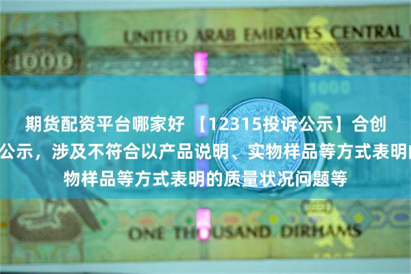 期货配资平台哪家好 【12315投诉公示】合创汽车新增3件投诉公示，涉及不符合以产品说明、实物样品等方式表明的质量状况问题等