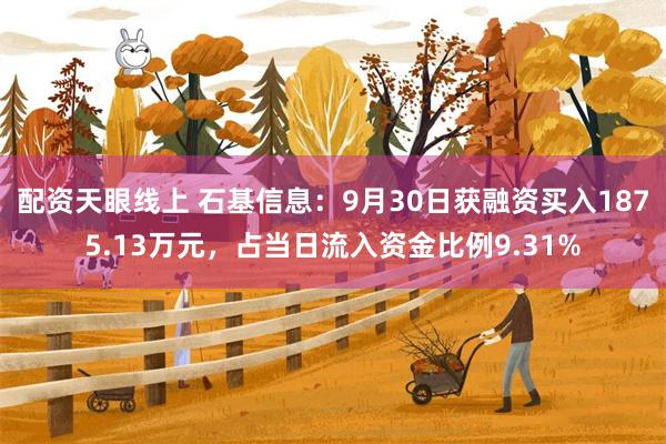 配资天眼线上 石基信息：9月30日获融资买入1875.13万元，占当日流入资金比例9.31%