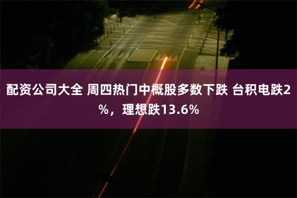 配资公司大全 周四热门中概股多数下跌 台积电跌2%，理想跌13.6%