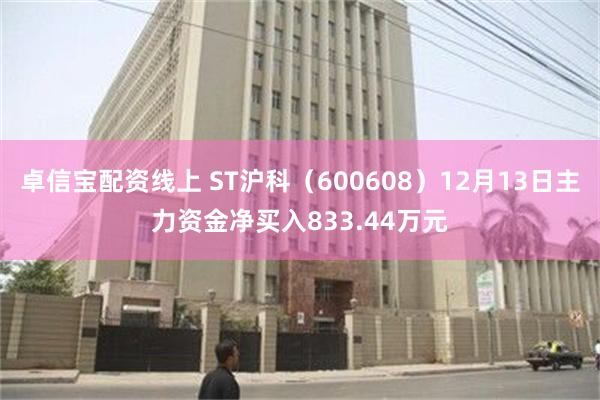 卓信宝配资线上 ST沪科（600608）12月13日主力资金净买入833.44万元