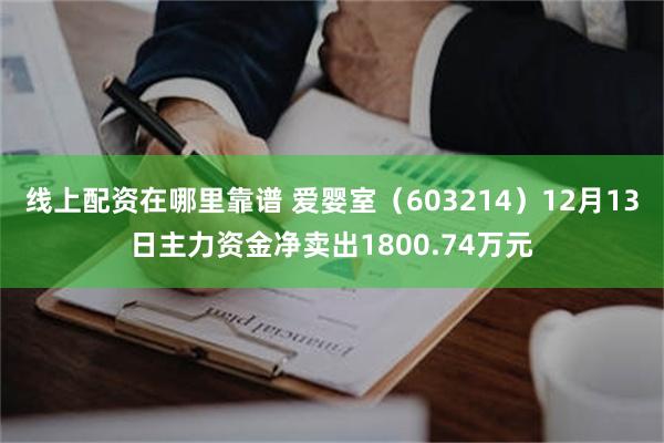 线上配资在哪里靠谱 爱婴室（603214）12月13日主力资金净卖出1800.74万元