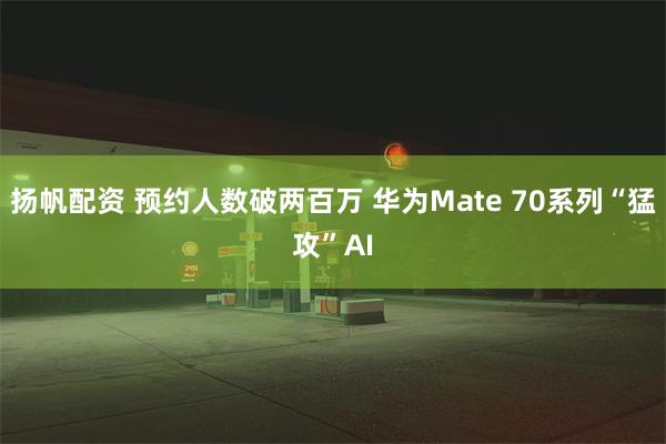 扬帆配资 预约人数破两百万 华为Mate 70系列“猛攻”AI