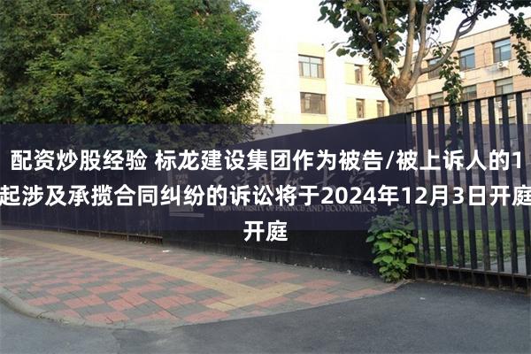 配资炒股经验 标龙建设集团作为被告/被上诉人的1起涉及承揽合同纠纷的诉讼将于2024年12月3日开庭