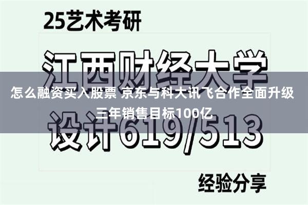 怎么融资买入股票 京东与科大讯飞合作全面升级 三年销售目标100亿