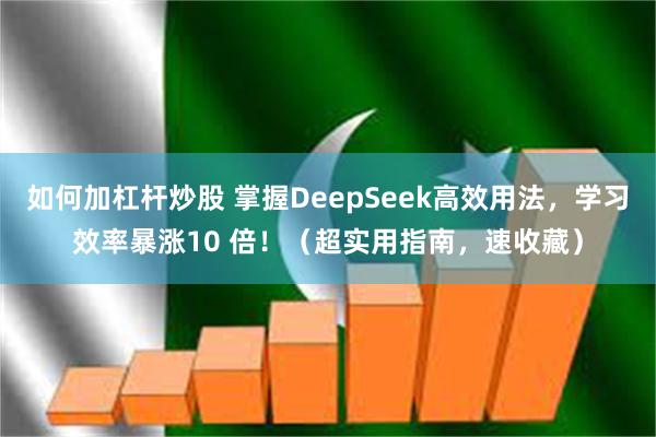 如何加杠杆炒股 掌握DeepSeek高效用法，学习效率暴涨10 倍！（超实用指南，速收藏）