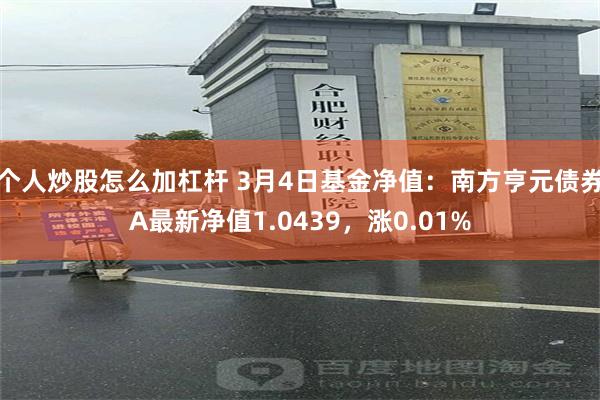 个人炒股怎么加杠杆 3月4日基金净值：南方亨元债券A最新净值1.0439，涨0.01%